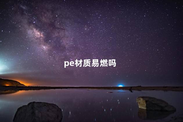 pe材质易燃吗，pe材料易燃吗