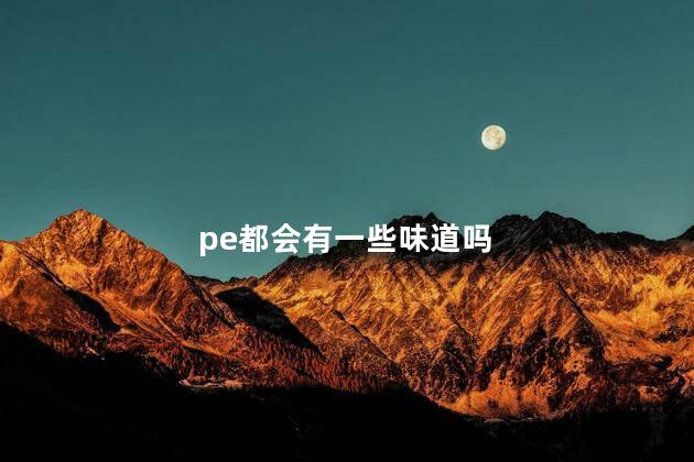pe都会有一些味道吗，pe原材料有味道正常吗