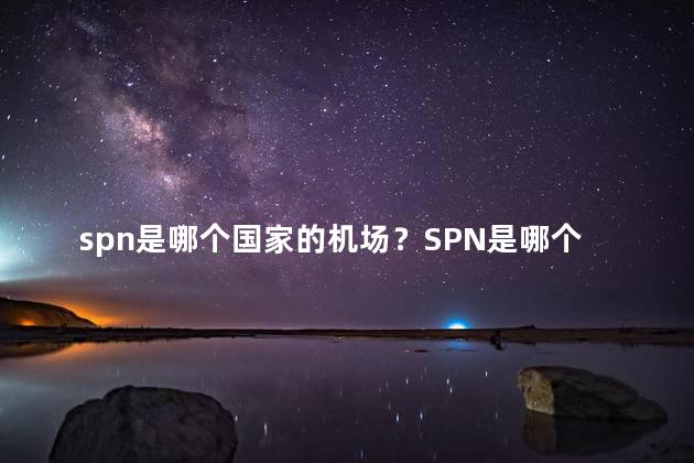 spn是哪个国家的机场？SPN是哪个国家的机场-快速了解SPN机场拥有国家