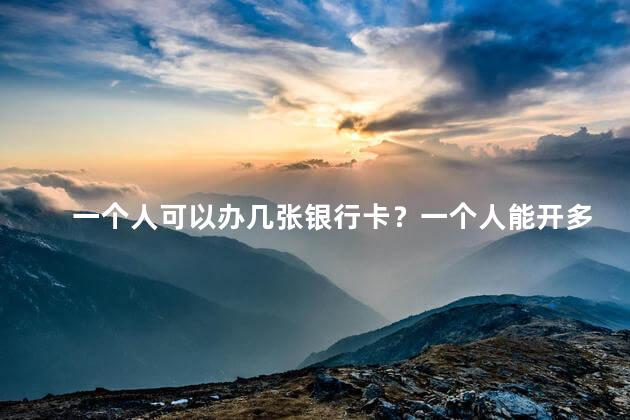 一个人可以办几张银行卡？一个人能开多少张银行卡？