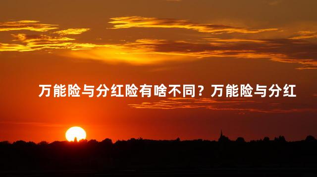 万能险与分红险有啥不同？万能险与分红险有何区别