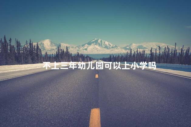 不上三年幼儿园可以上小学吗，幼儿园上不满三年影响上小学吗