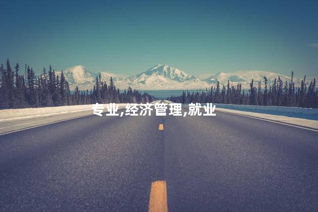 经济管理专业就业方向是什么？经济管理专业就业方向解析