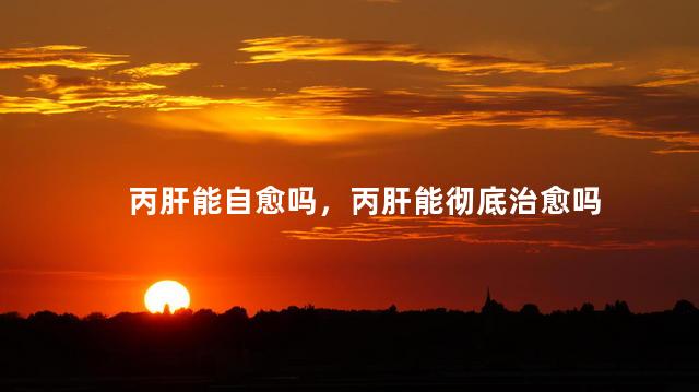 丙肝能自愈吗，丙肝能彻底治愈吗