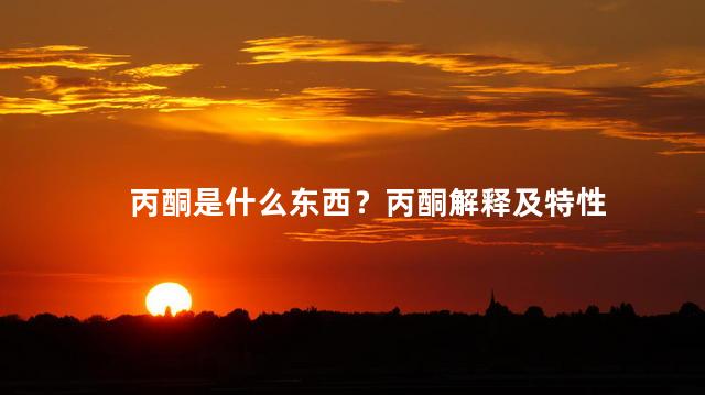 丙酮是什么东西？丙酮解释及特性
