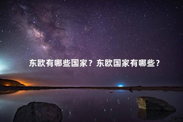 东欧有哪些国家？东欧国家有哪些？