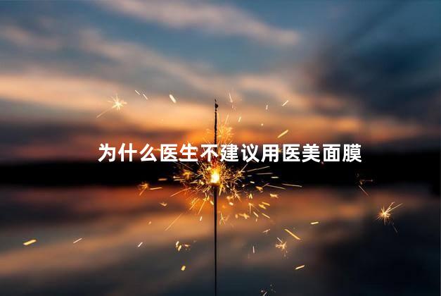 为什么医生不建议用医美面膜，医生为什么不建议用医用面膜