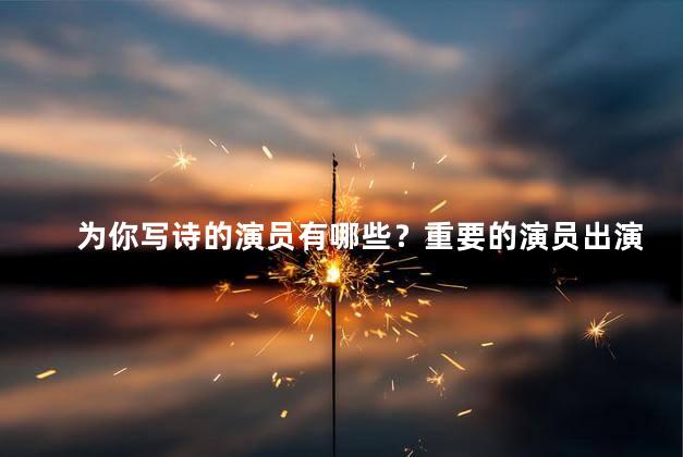 为你写诗的演员有哪些？重要的演员出演了哪些角色