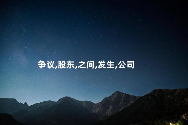 股东之间发生争议怎么办？解决股东争议的有效方法