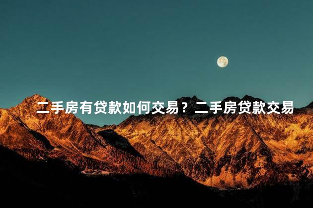 二手房有贷款如何交易？二手房贷款交易攻略