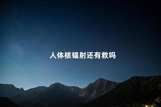 人体核辐射还有救吗