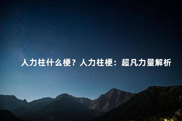 人力柱什么梗？人力柱梗：超凡力量解析