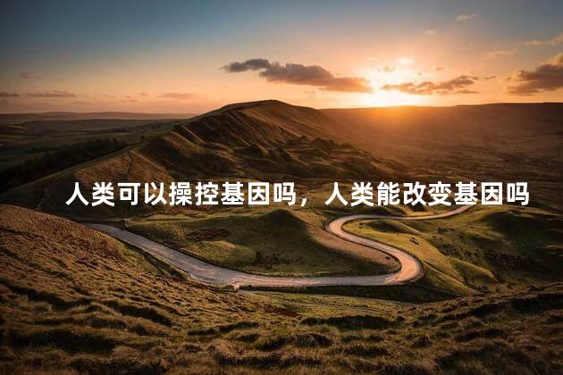 人类可以操控基因吗，人类能改变基因吗