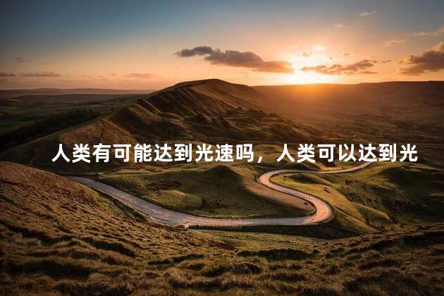 人类有可能达到光速吗，人类可以达到光速吗