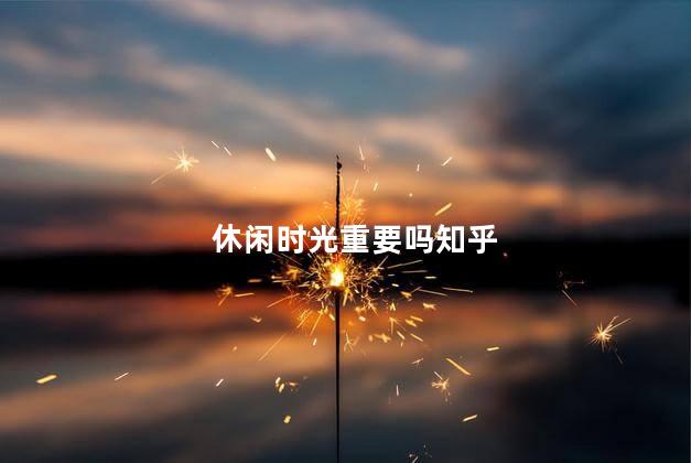 休闲时光重要吗知乎