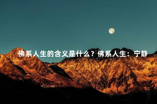 佛系人生的含义是什么？佛系人生：宁静而从容