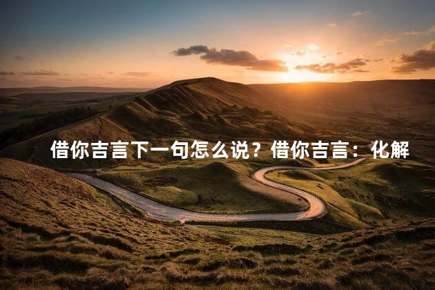 借你吉言下一句怎么说？借你吉言：化解困局，迎接飞跃新时代