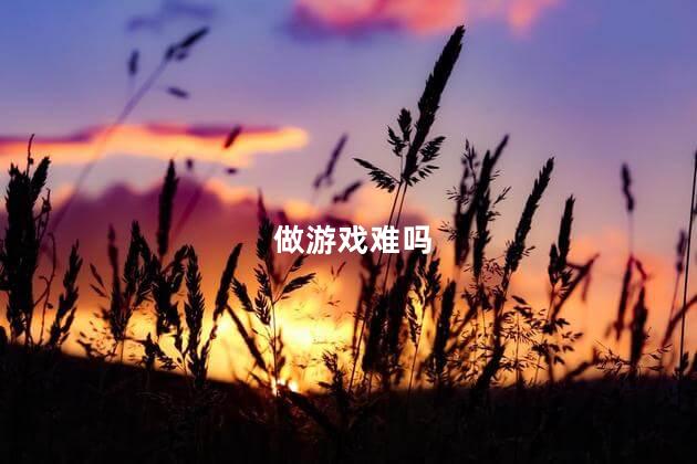 做游戏难吗，游戏好做吗