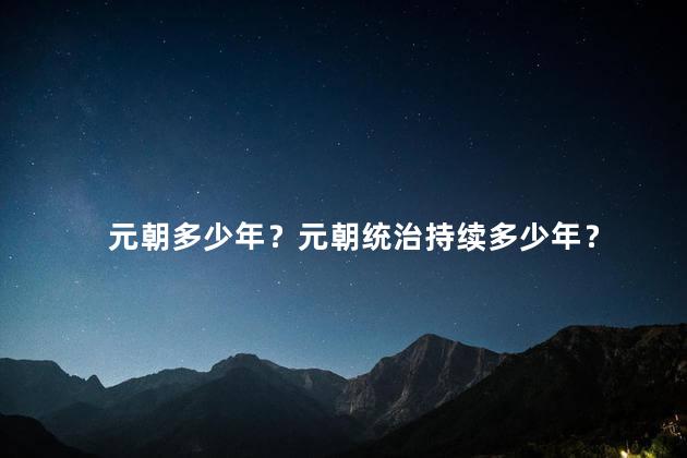 元朝多少年？元朝统治持续多少年？