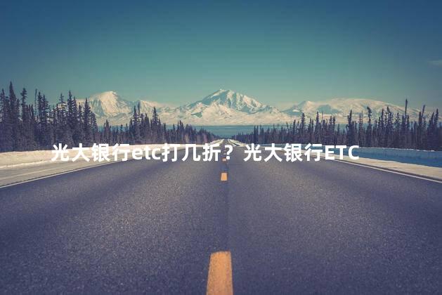 光大银行etc打几折？光大银行ETC半价促销