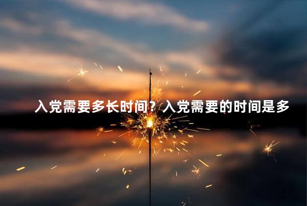 入党需要多长时间？入党需要的时间是多久