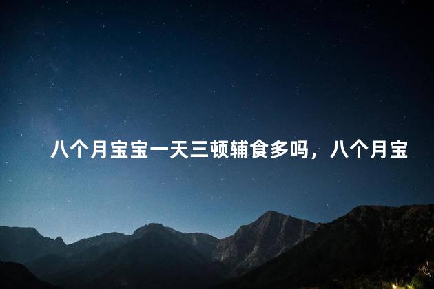 八个月宝宝一天三顿辅食多吗，八个月宝宝一天三顿辅食正常吗