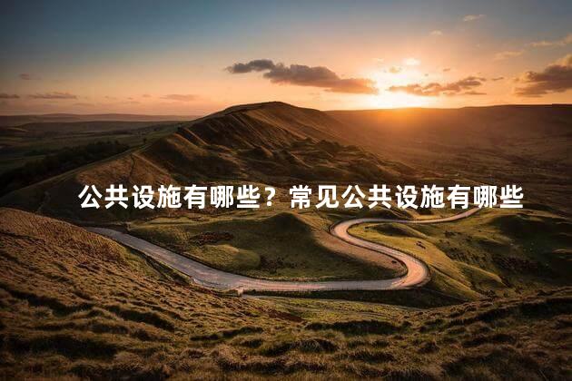 公共设施有哪些？常见公共设施有哪些