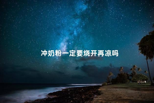 冲奶粉一定要烧开再凉吗