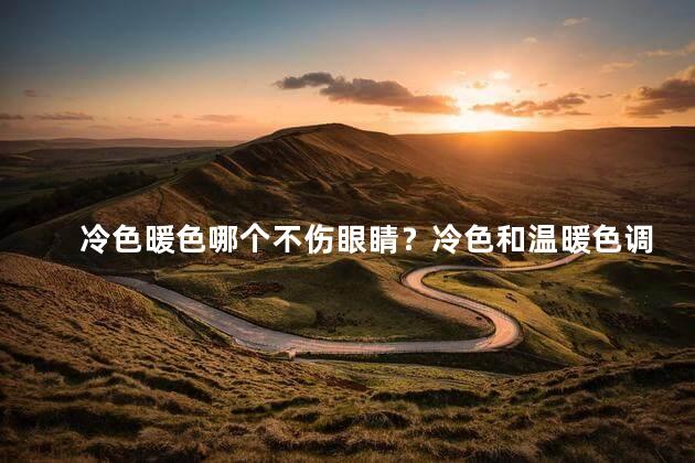 冷色暖色哪个不伤眼睛？冷色和温暖色调：哪个更友好眼睛？