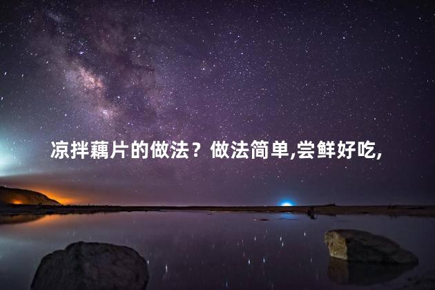 凉拌藕片的做法？做法简单，尝鲜好吃，快来试试鲜美的凉拌藕片！