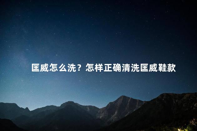 匡威怎么洗？怎样正确清洗匡威鞋款