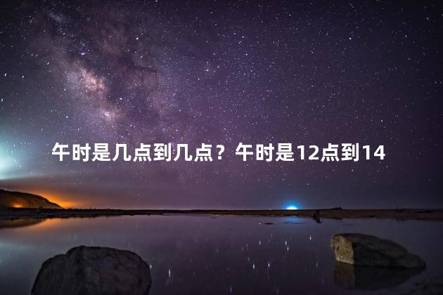 午时是几点到几点？午时是12点到14点