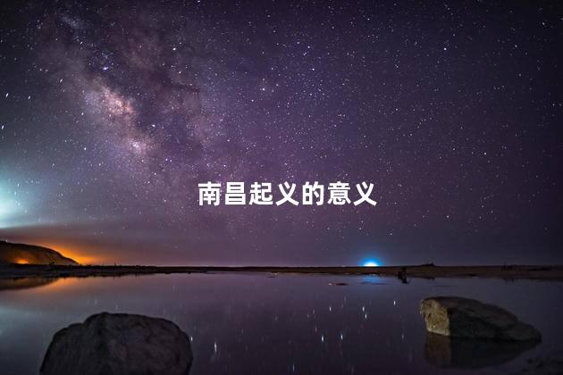 南昌起义的意义，南昌起义的具体时间