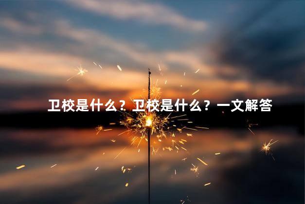 卫校是什么？卫校是什么？一文解答