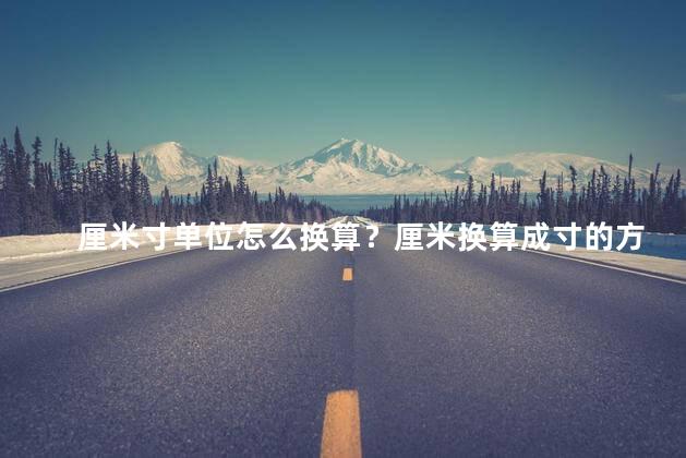 厘米寸单位怎么换算？厘米换算成寸的方法及步骤