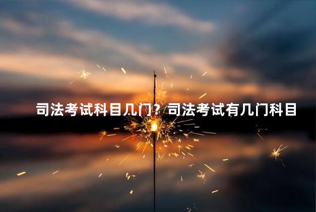 司法考试科目几门？司法考试有几门科目