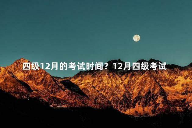 四级12月的考试时间？12月四级考试时间表