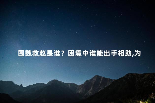 围魏救赵是谁？困境中谁能出手相助，为困者保驾护航