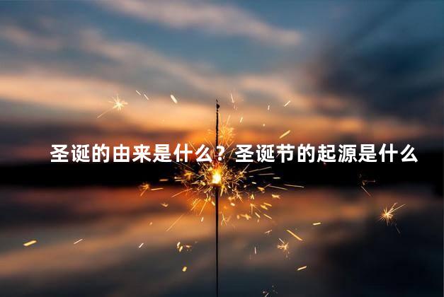 圣诞的由来是什么？圣诞节的起源是什么