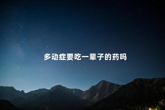 多动症要吃一辈子的药吗
