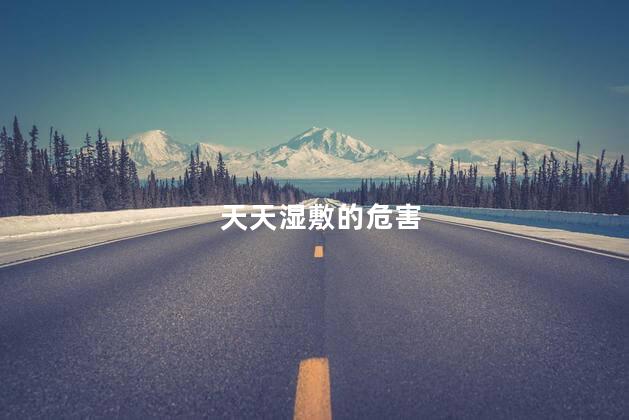 天天湿敷的危害，天天湿敷有什么危害