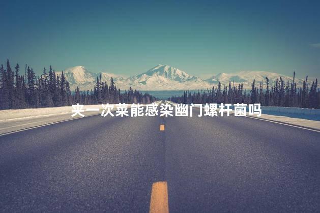夹一次菜能感染幽门螺杆菌吗