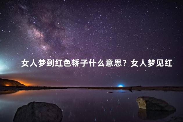 女人梦到红色轿子什么意思？女人梦见红色轿车代表什么？