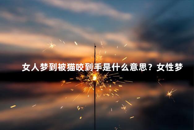 女人梦到被猫咬到手是什么意思？女性梦见猫咬手是什么寓意