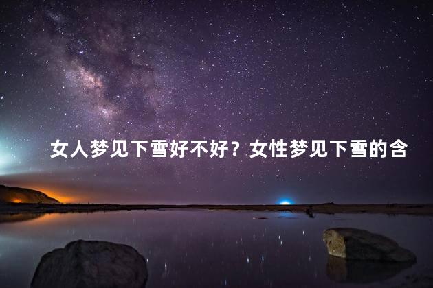 女人梦见下雪好不好？女性梦见下雪的含义