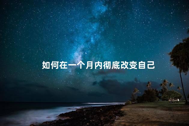 如何在一个月内彻底改变自己，提升自己的最好方式