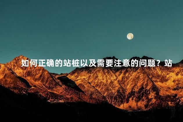 如何正确的站桩以及需要注意的问题？站桩要点与注意事项
