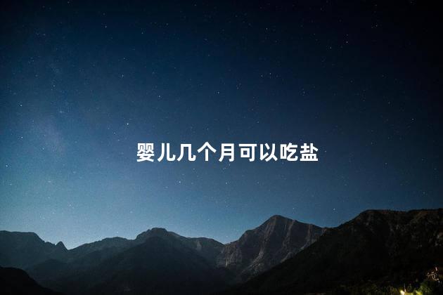 婴儿几个月可以吃盐，多大婴儿可以吃盐