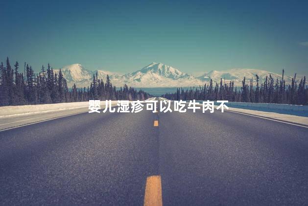 婴儿湿疹可以吃牛肉不，婴儿湿疹能不能吃牛肉