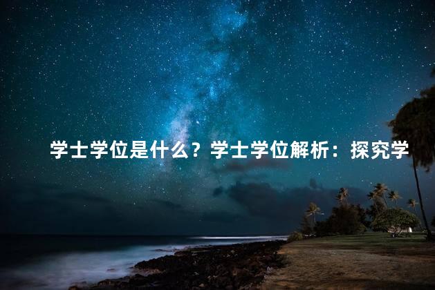 学士学位是什么？学士学位解析：探究学士学位的含义